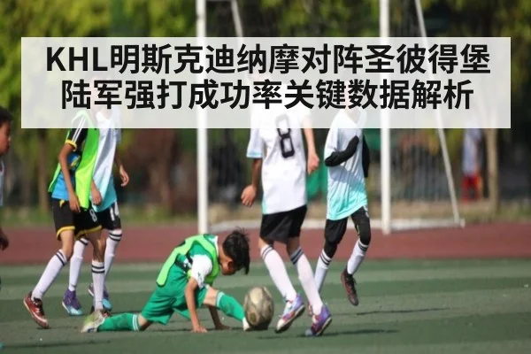 KHL明斯克迪纳摩对阵圣彼得堡陆军强打成功率关键数据解析 - kaiyun