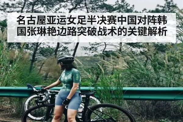 名古屋亚运女足半决赛中国对阵韩国张琳艳边路突破战术的关键解析 - kaiyun