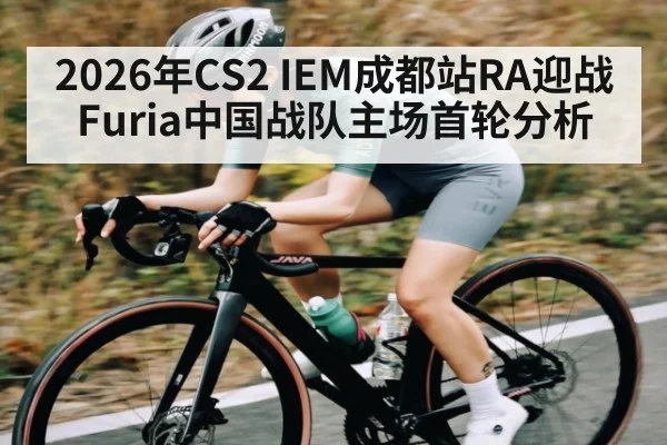 2026年CS2 IEM成都站RA迎战Furia中国战队主场首轮分析 - kaiyun