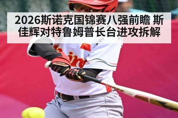 2026斯诺克国锦赛八强前瞻 斯佳辉对特鲁姆普长台进攻拆解