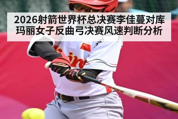 2026射箭世界杯总决赛李佳蔓对库玛丽女子反曲弓决赛风速判断分析
